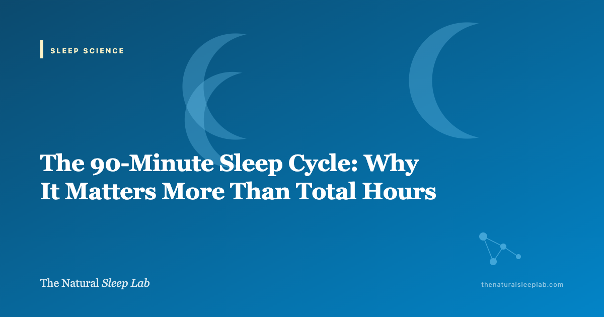 The 90-Minute Sleep Cycle: Why It Matters More Than Total Hours — The Natural Sleep Lab illustrated guide