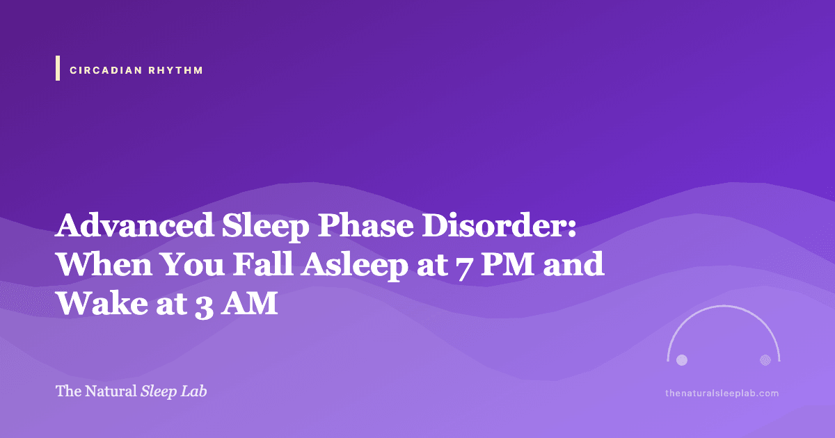Advanced Sleep Phase Disorder: When You Fall Asleep at 7 PM and Wake at 3 AM — The Natural Sleep Lab illustrated guide