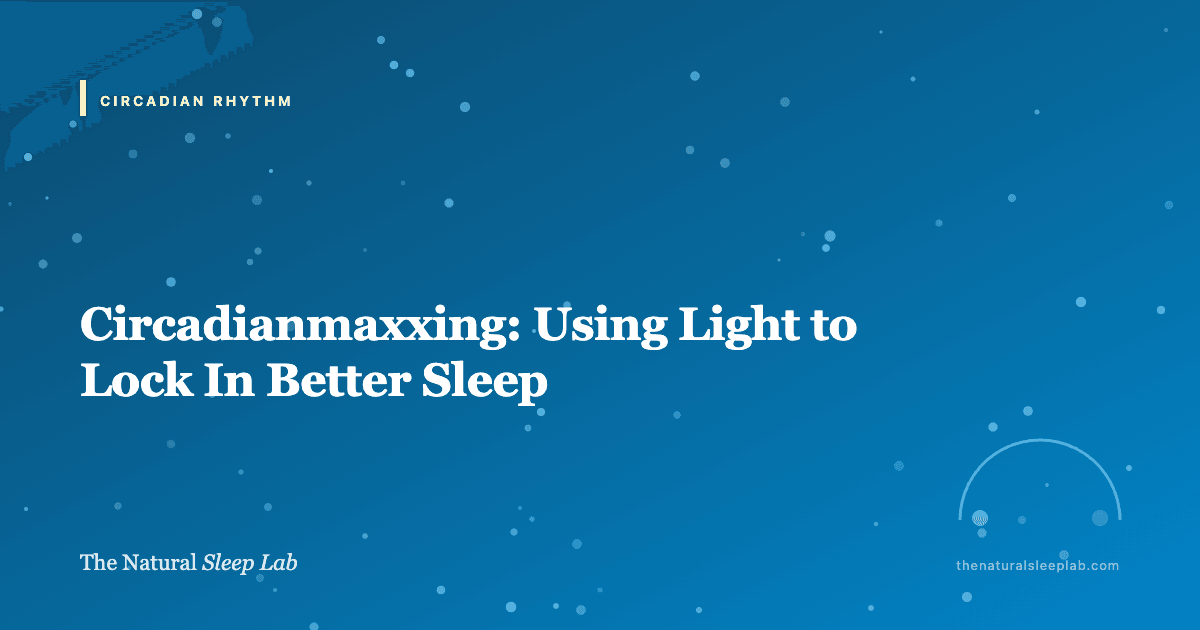 Circadianmaxxing: Using Light to Lock In Better Sleep — The Natural Sleep Lab illustrated guide