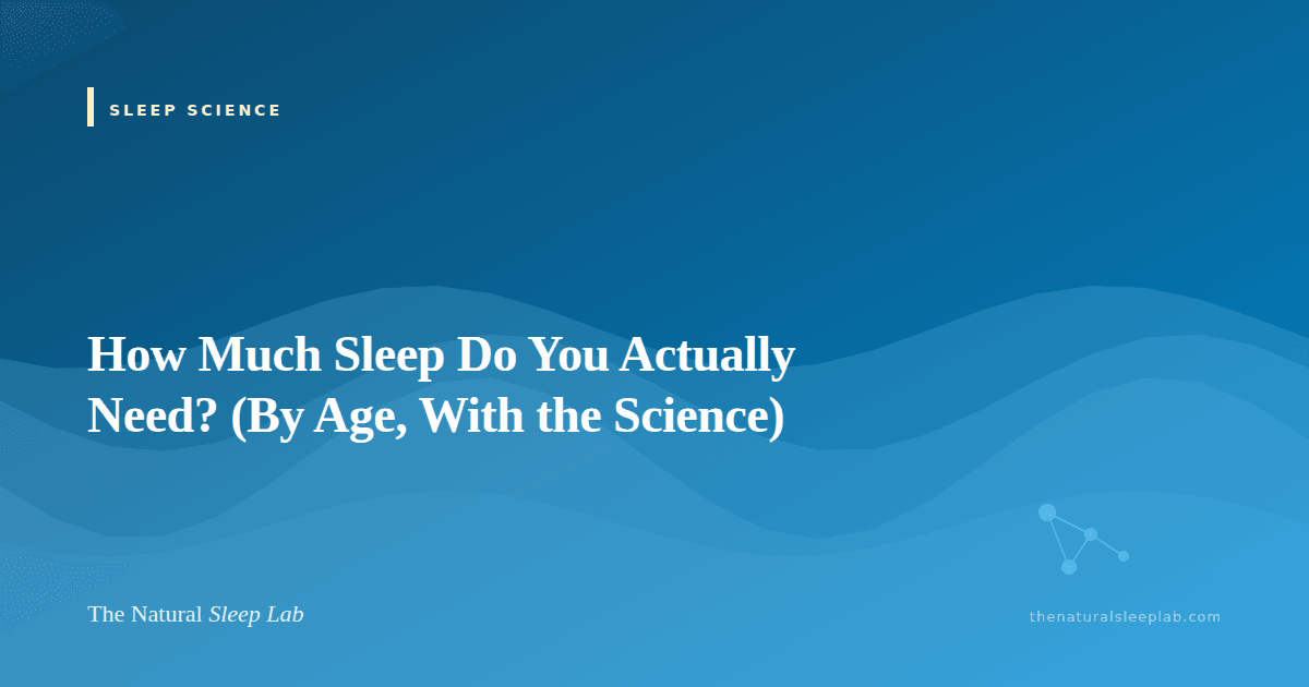How Much Sleep Do You Actually Need? (By Age, With the Science) — The Natural Sleep Lab illustrated guide