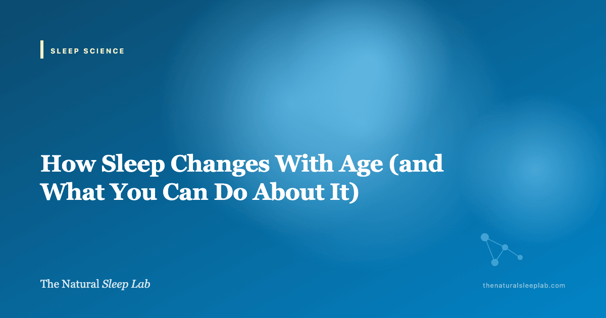 How Sleep Changes With Age (and What You Can Do About It) — The Natural Sleep Lab illustrated guide