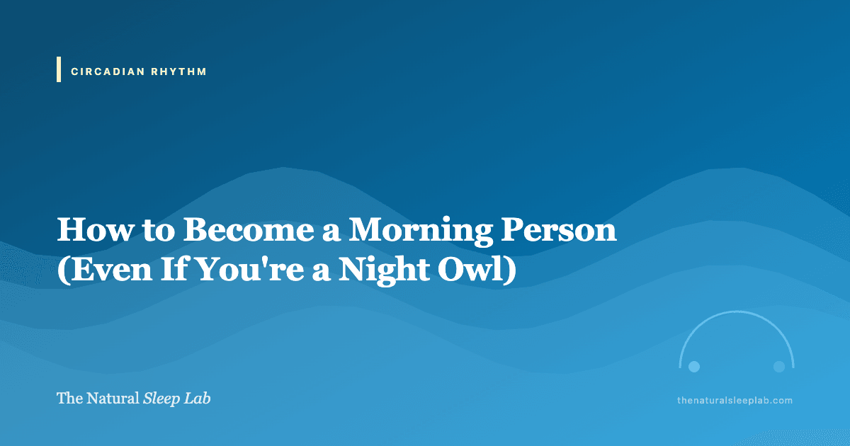 How to Become a Morning Person (Even If You're a Night Owl) — The Natural Sleep Lab illustrated guide