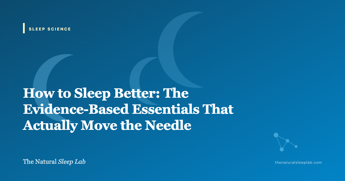 How to Sleep Better: The Evidence-Based Essentials That Actually Move the Needle — The Natural Sleep Lab illustrated guide