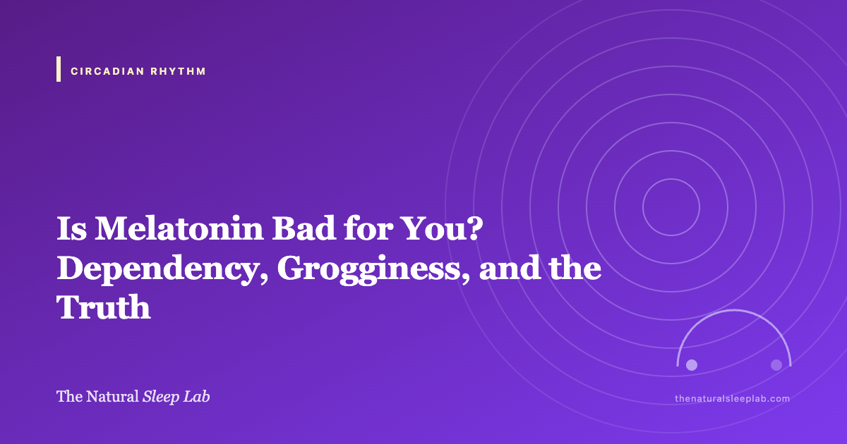 Is Melatonin Bad for You? Dependency, Grogginess, and the Truth — The Natural Sleep Lab illustrated guide