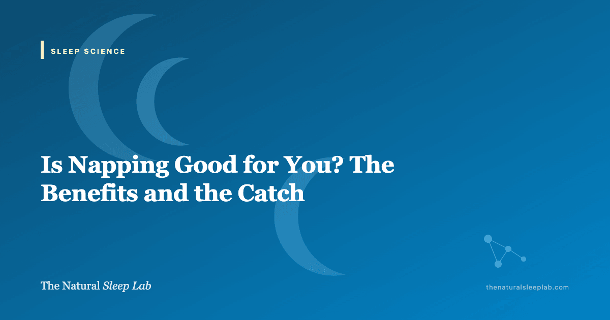 Is Napping Good for You? The Benefits and the Catch — The Natural Sleep Lab illustrated guide