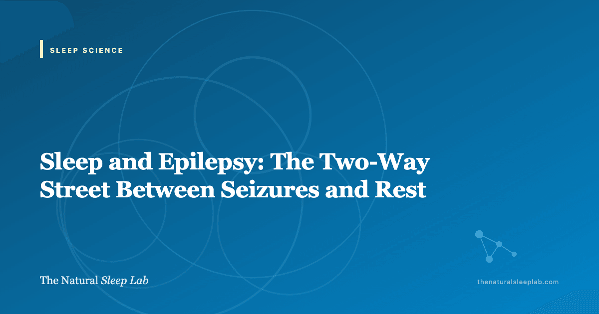 Sleep and Epilepsy: The Two-Way Street Between Seizures and Rest — The Natural Sleep Lab illustrated guide