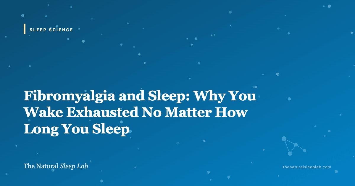 Fibromyalgia and Sleep: Why You Wake Exhausted No Matter How Long You Sleep — The Natural Sleep Lab illustrated guide