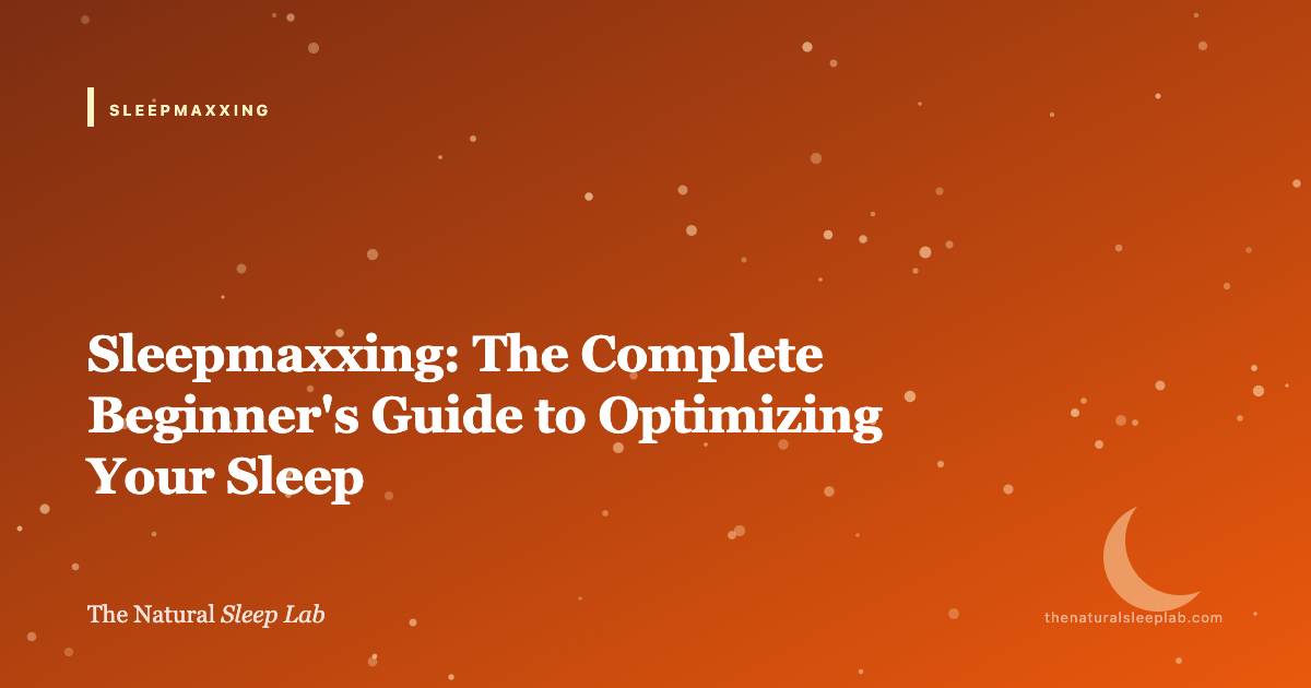 Sleepmaxxing: The Complete Beginner's Guide to Optimizing Your Sleep — The Natural Sleep Lab illustrated guide