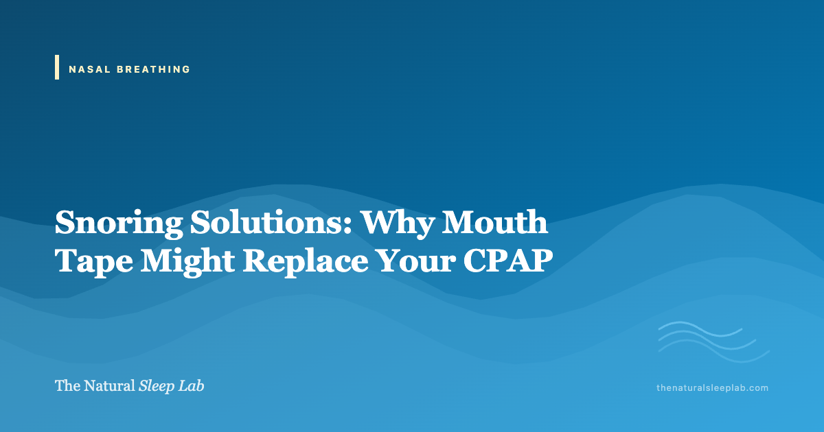 Snoring Solutions: Why Mouth Tape Might Replace Your CPAP — The Natural Sleep Lab illustrated guide