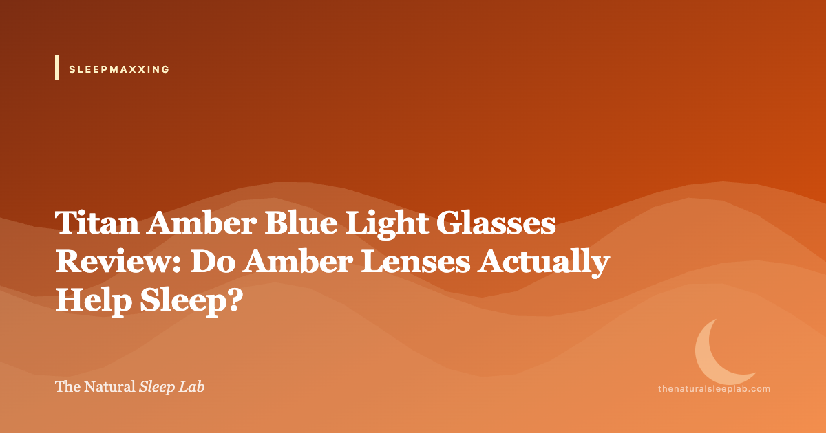 Titan Amber Blue Light Glasses Review: Do Amber Lenses Actually Help Sleep? — The Natural Sleep Lab illustrated guide
