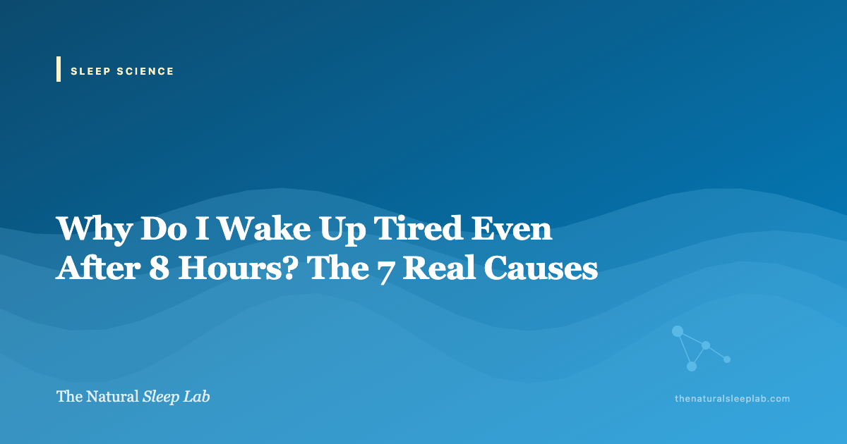 Why Do I Wake Up Tired Even After 8 Hours? The 7 Real Causes — The Natural Sleep Lab illustrated guide